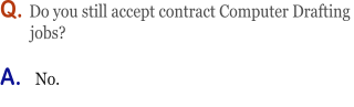 Q. Do you still accept contract Computer Drafting          jobs?  A.   No.