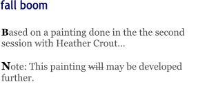 Based on a painting done in the the second session with Heather Crout...  Note: This painting will may be developed further.    fall boom