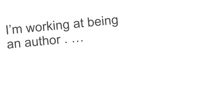 I’m working at being  an author . …